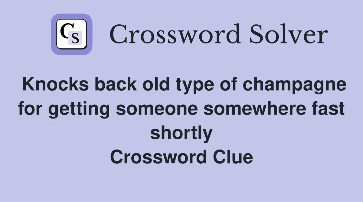 Knocks back old type of champagne for getting someone somewhere fast shortly Crossword Clue