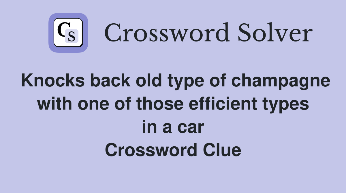 Knocks back old type of champagne with one of those efficient types in a car Crossword Clue