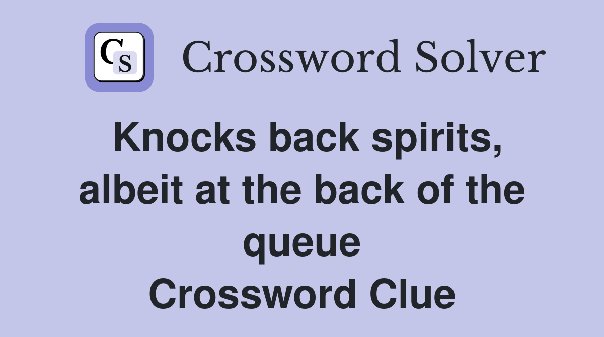 Knocks back spirits, albeit at the back of the queue Crossword Clue