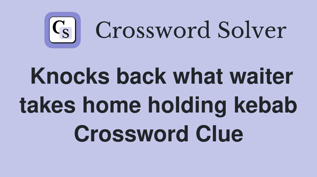 Knocks back what waiter takes home holding kebab Crossword Clue