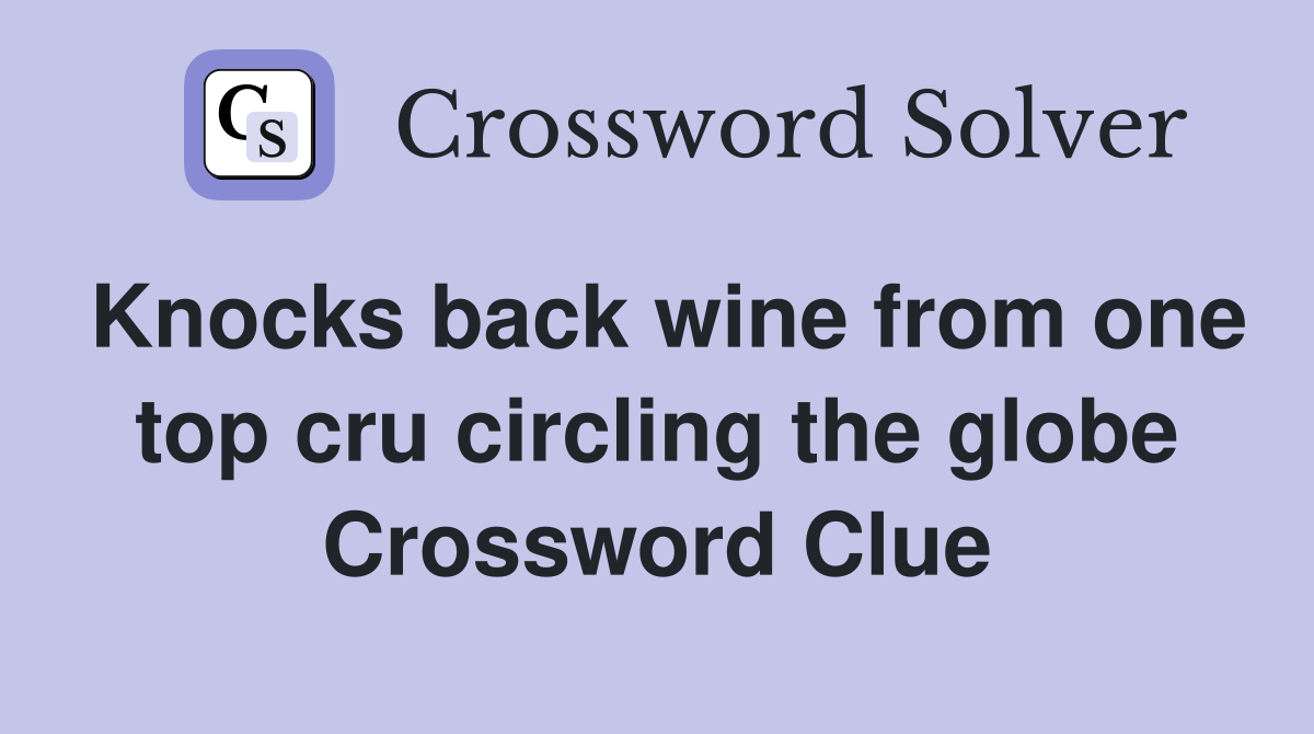 Knocks back wine from one top cru circling the globe Crossword Clue