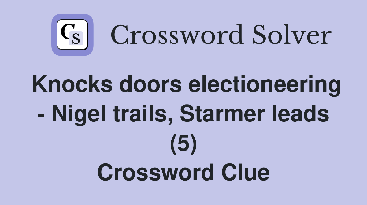 Knocks doors electioneering - Nigel trails, Starmer leads (5) Crossword Clue