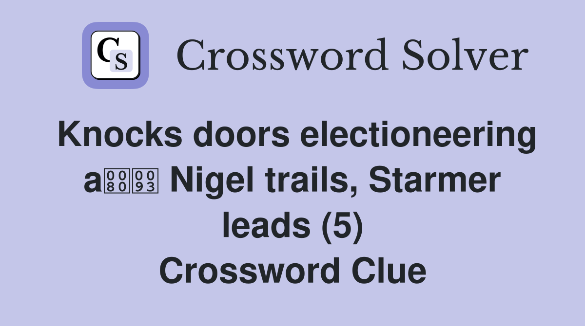 Knocks doors electioneering a Nigel trails, Starmer leads (5) Crossword Clue