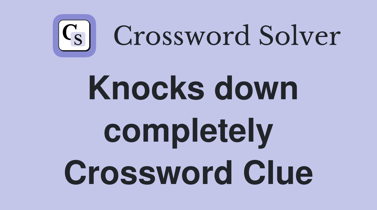 Knocks down completely Crossword Clue