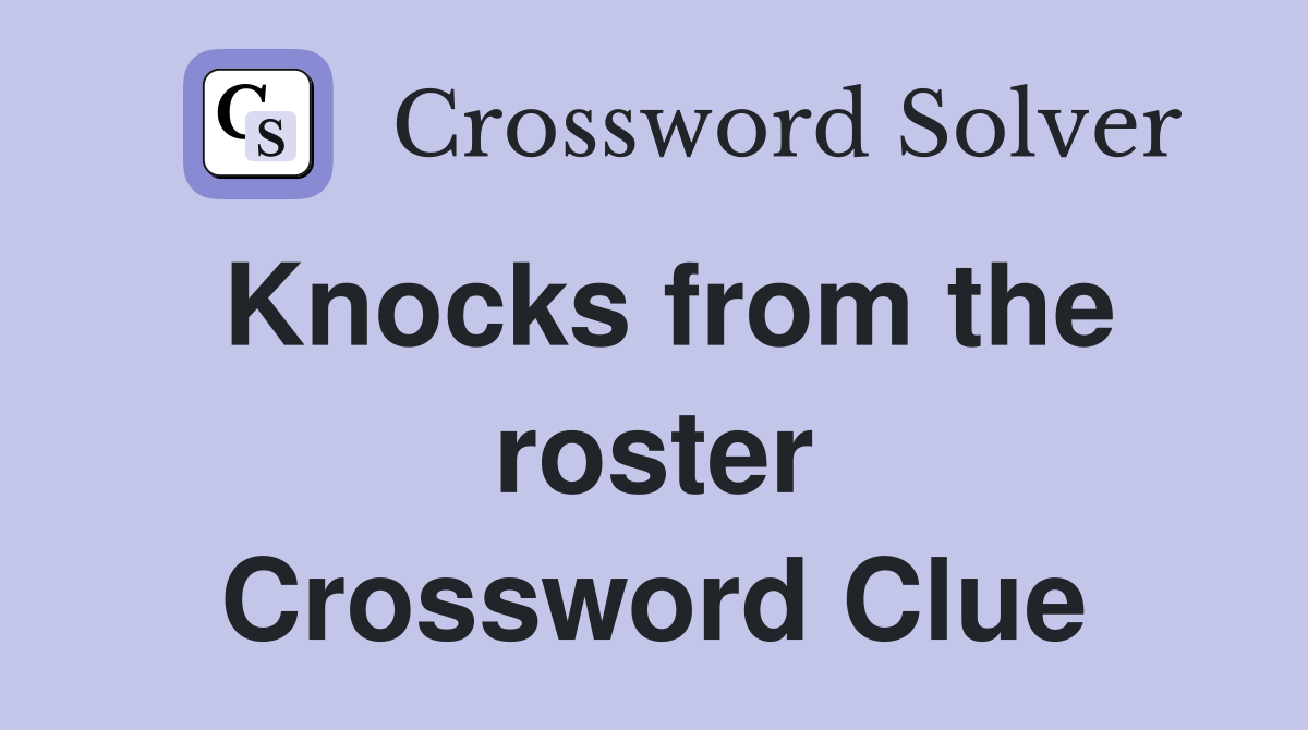 Knocks from the roster Crossword Clue