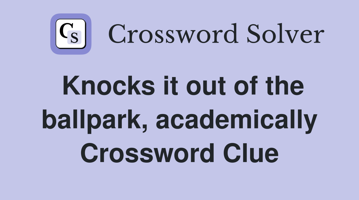 Knocks it out of the ballpark, academically Crossword Clue