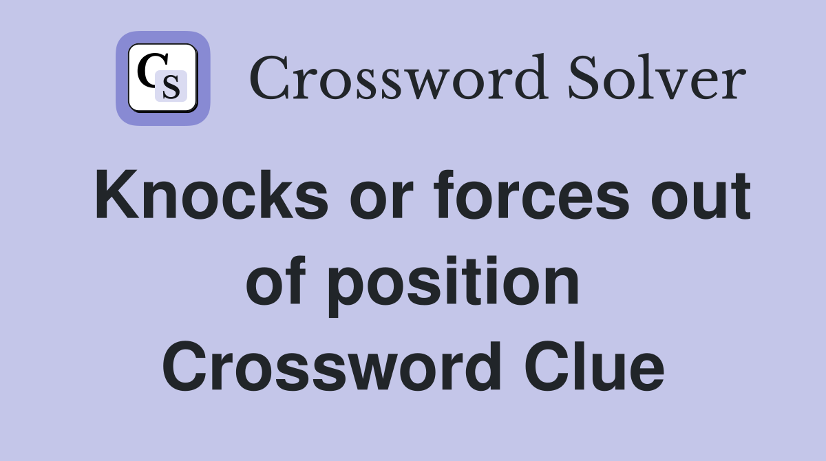 Knocks or forces out of position Crossword Clue
