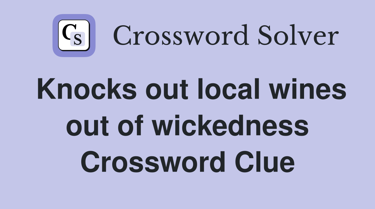 Knocks out local wines out of wickedness Crossword Clue