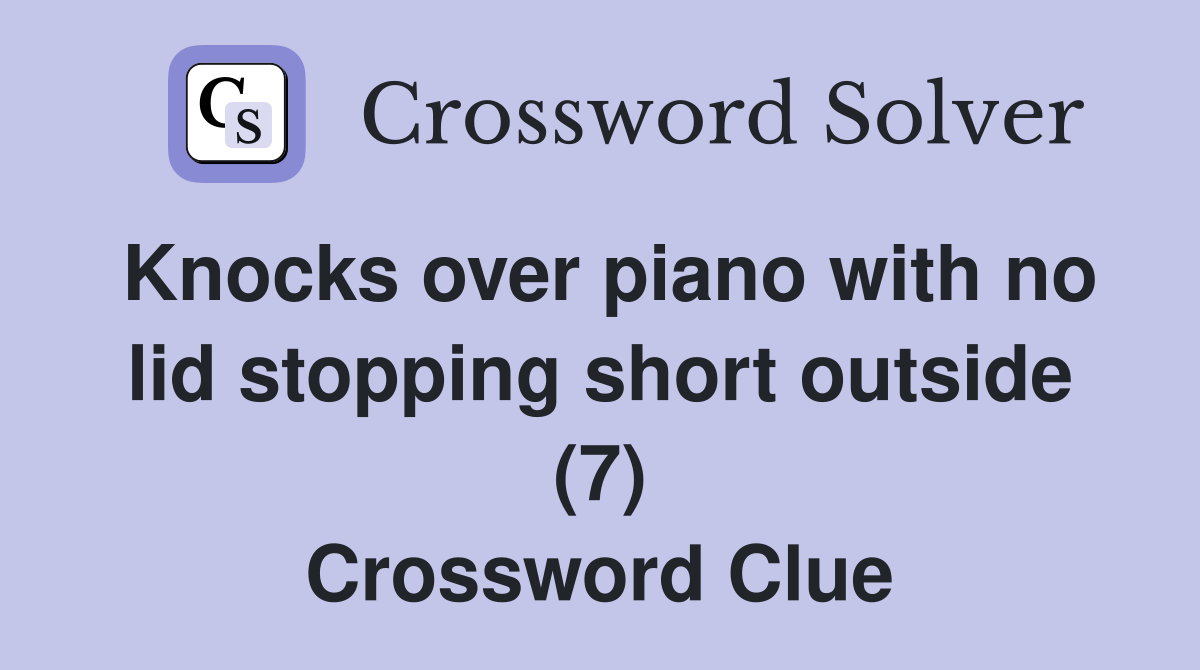 Knocks over piano with no lid stopping short outside (7) Crossword Clue
