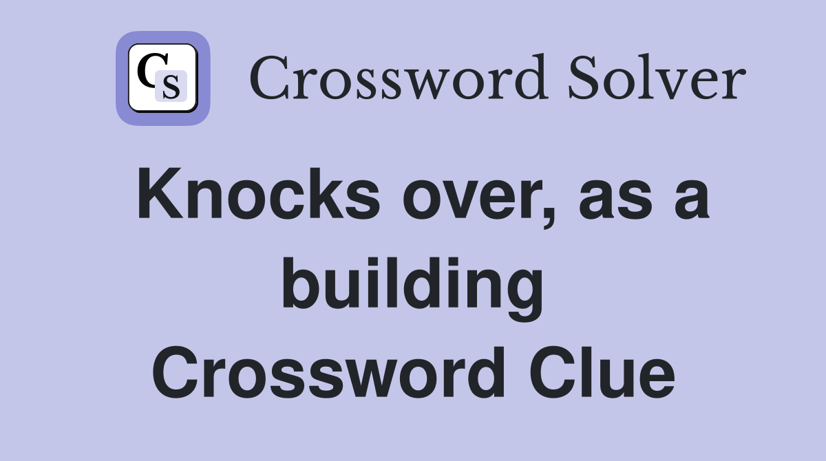 Knocks over, as a building Crossword Clue