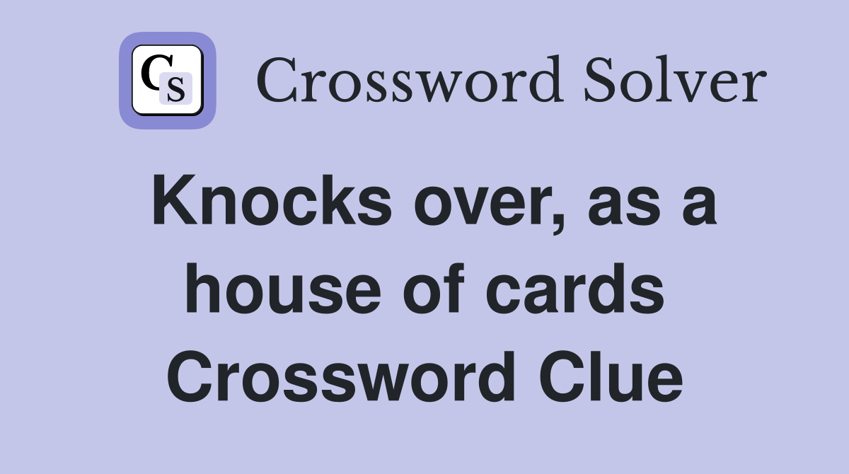 Knocks over, as a house of cards Crossword Clue