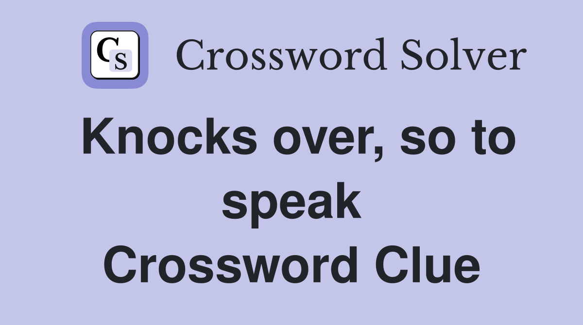 Knocks over, so to speak Crossword Clue