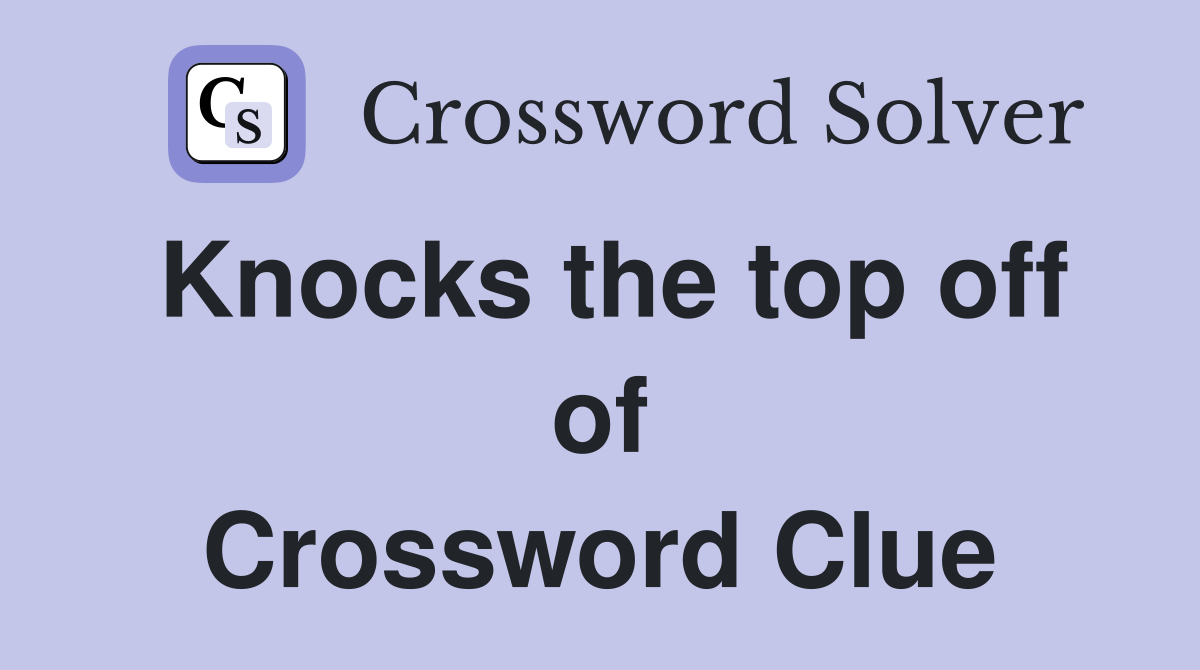 Knocks the top off of Crossword Clue