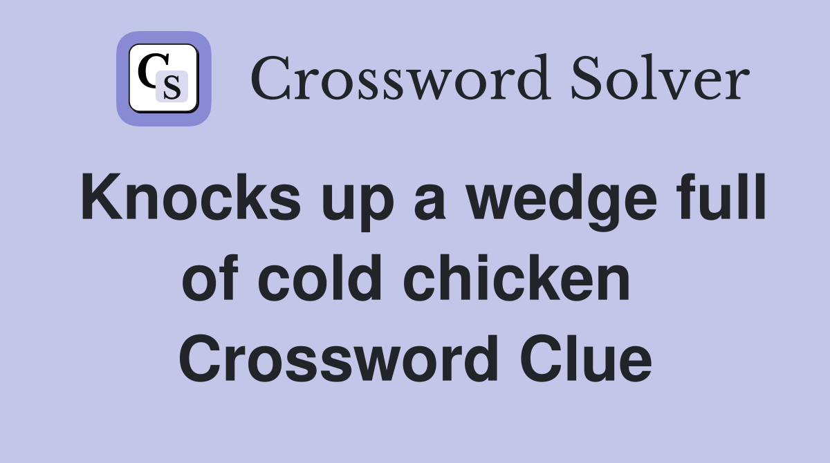 Knocks up a wedge full of cold chicken  Crossword Clue