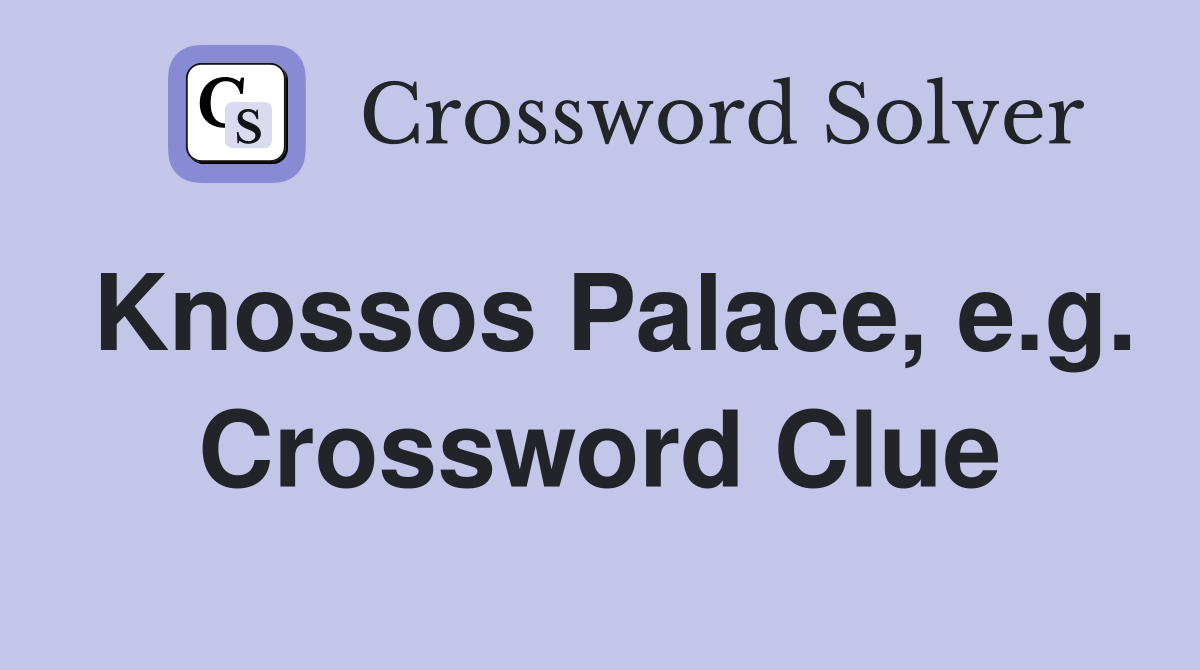 Knossos Palace, e.g. Crossword Clue