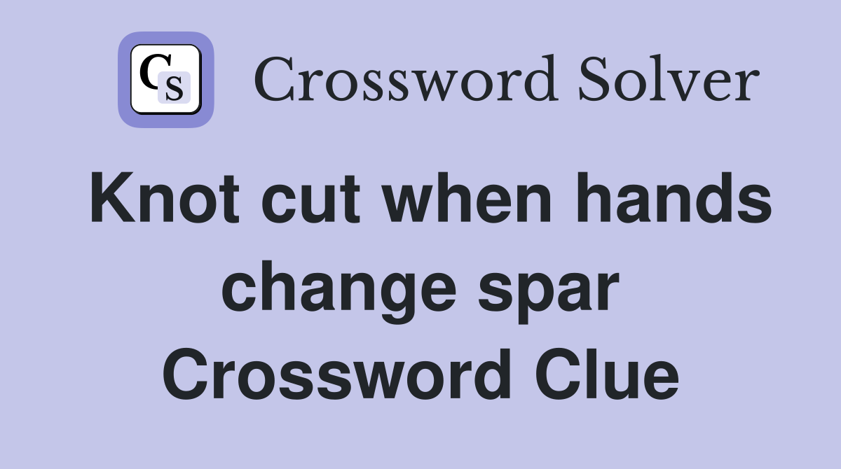 Knot cut when hands change spar Crossword Clue
