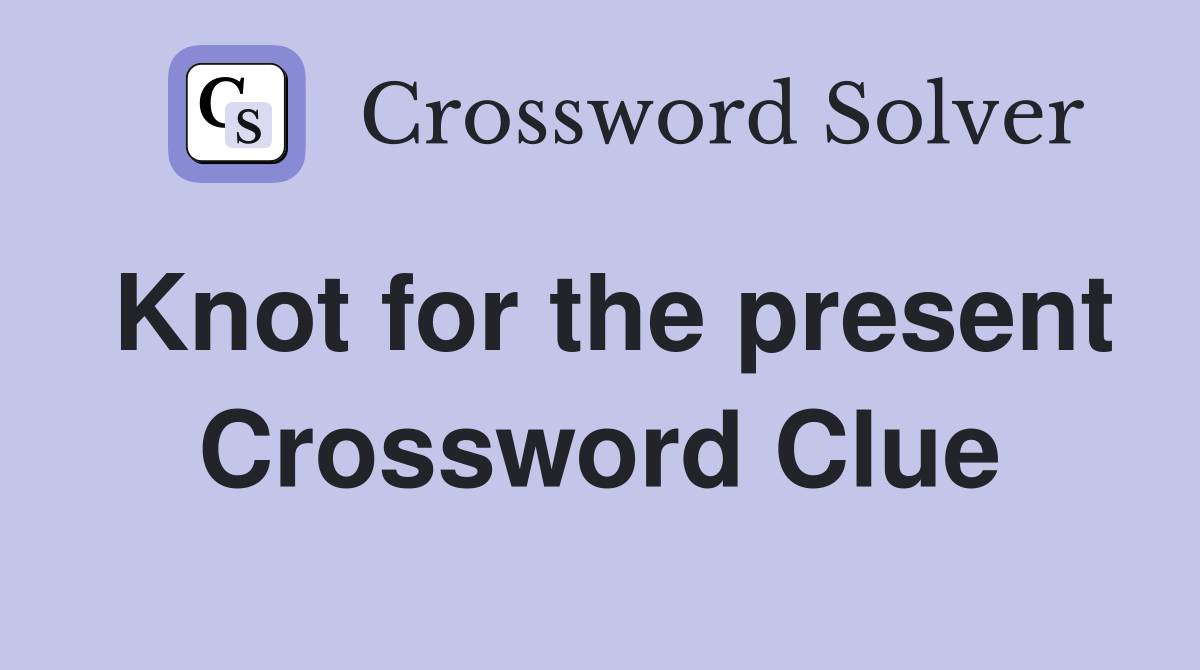 Knot for the present Crossword Clue