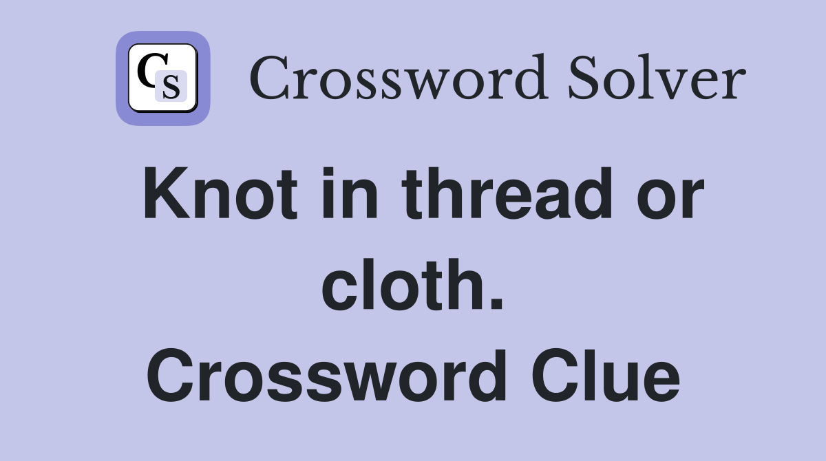 Knot in thread or cloth. Crossword Clue