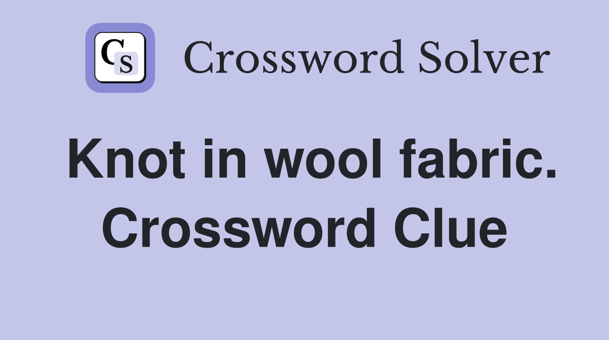 Knot in wool fabric. Crossword Clue