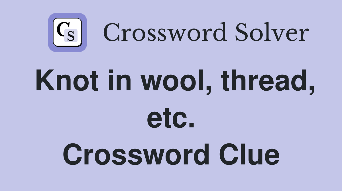 Knot in wool, thread, etc. Crossword Clue