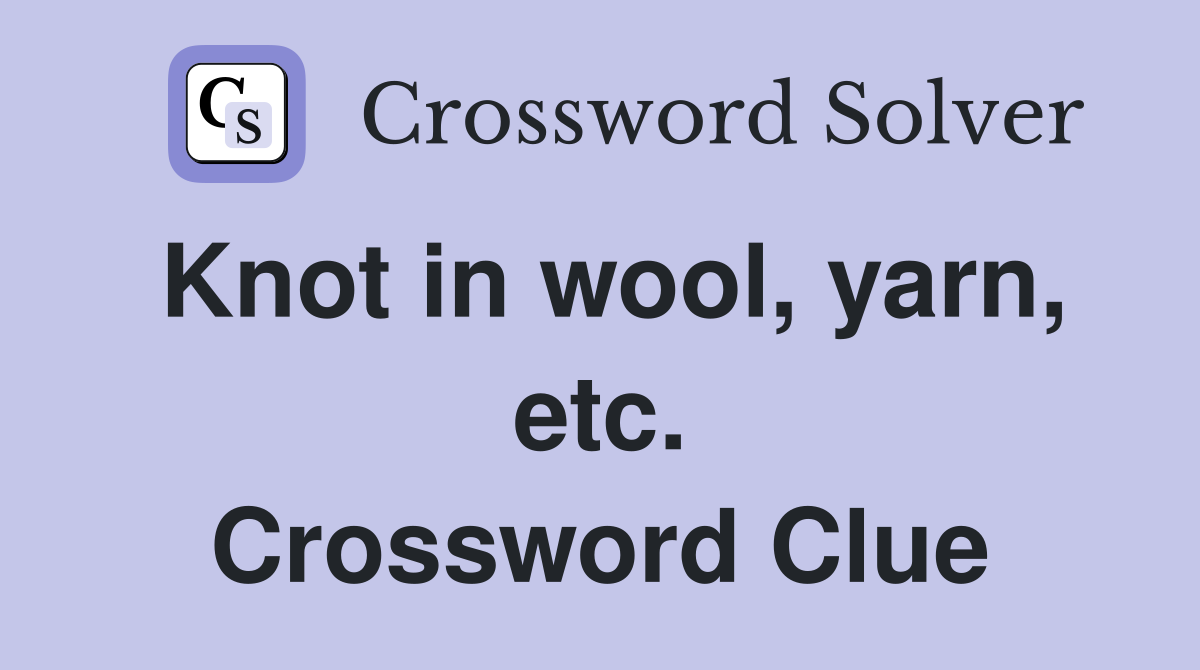 Knot in wool, yarn, etc. Crossword Clue