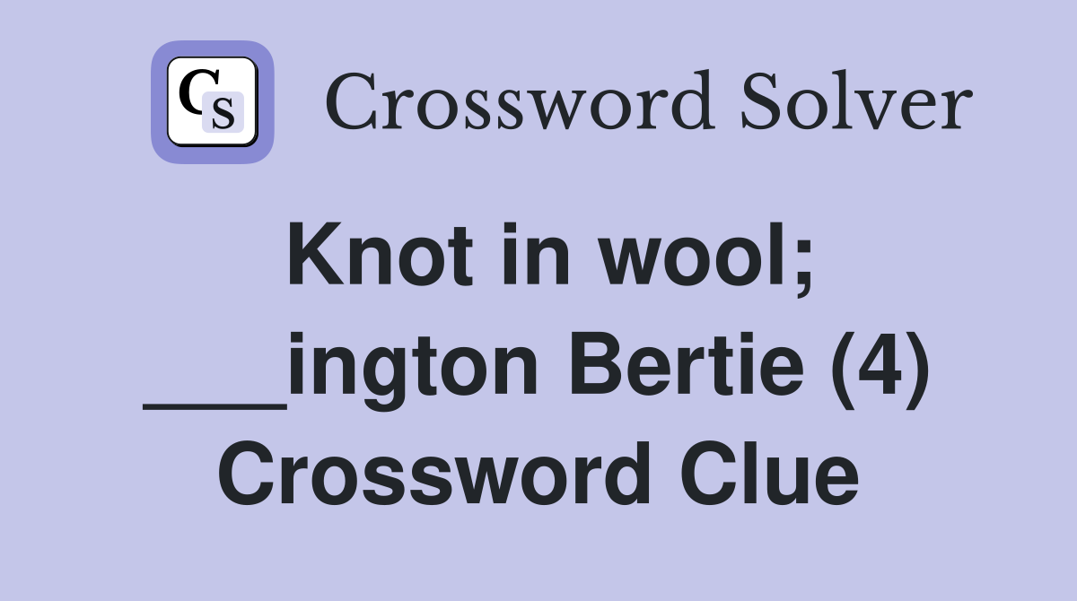 Knot in wool; ___ington Bertie (4) Crossword Clue