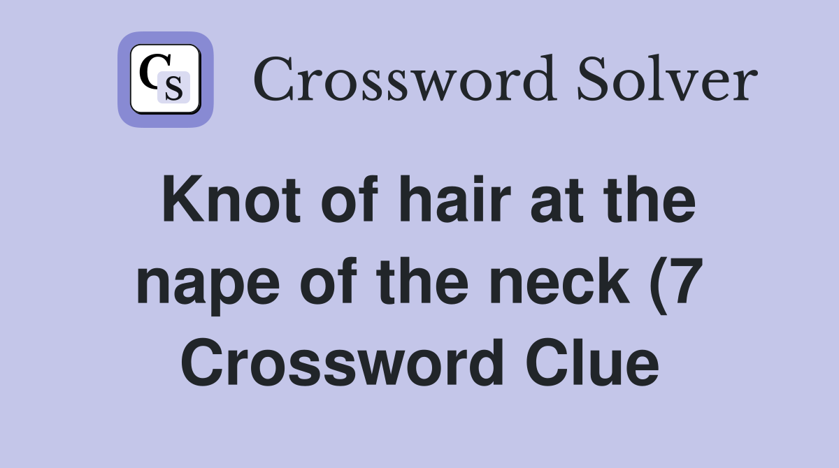 Knot of hair at the nape of the neck (7) Crossword Clue Answers Knot of hair at the nape of the neck (7) Crossword Clue Answers