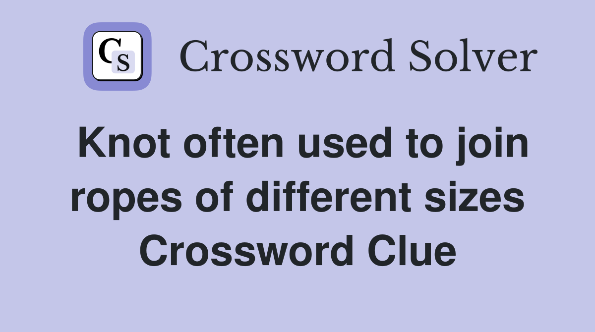 Knot often used to join ropes of different sizes Crossword Clue