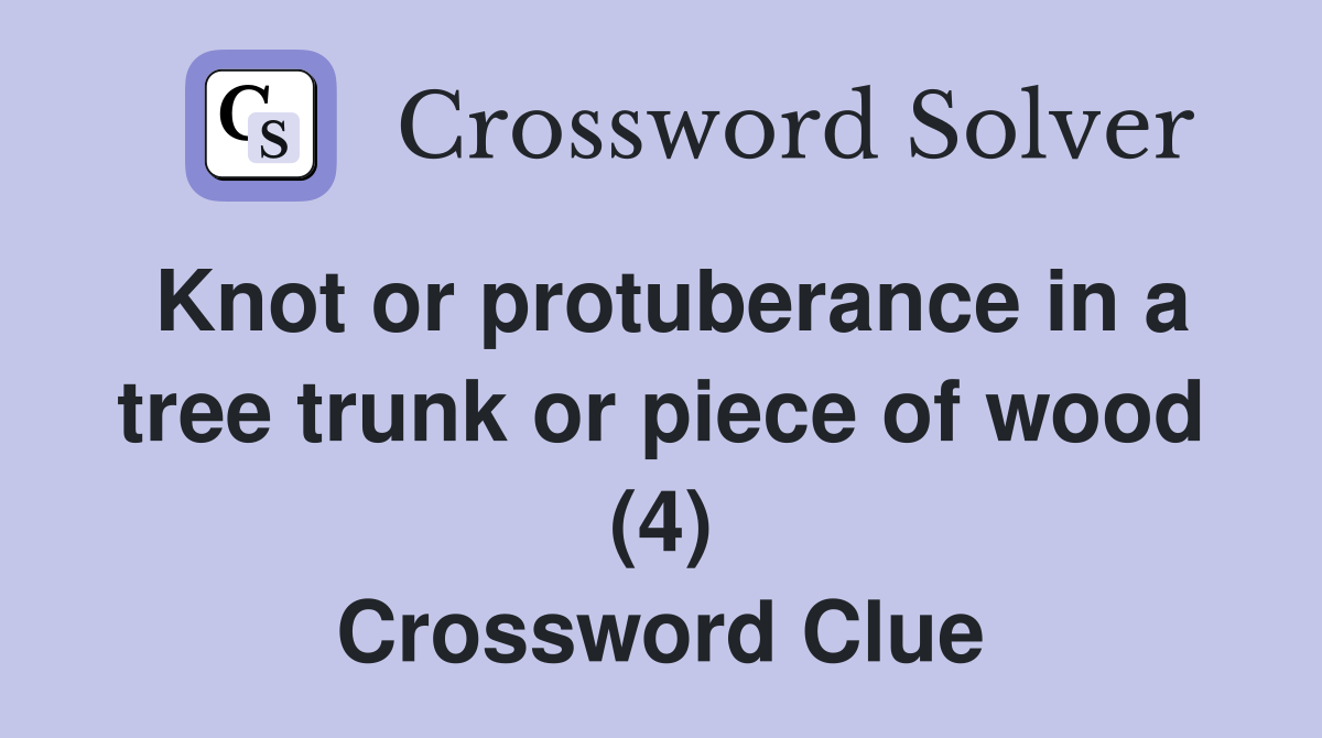 Knot or protuberance in a tree trunk or piece of wood (4) Crossword Clue