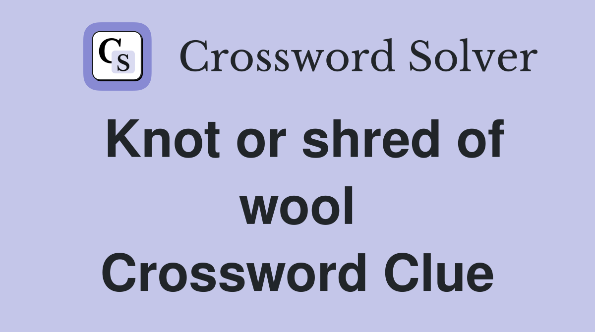 Knot or shred of wool Crossword Clue