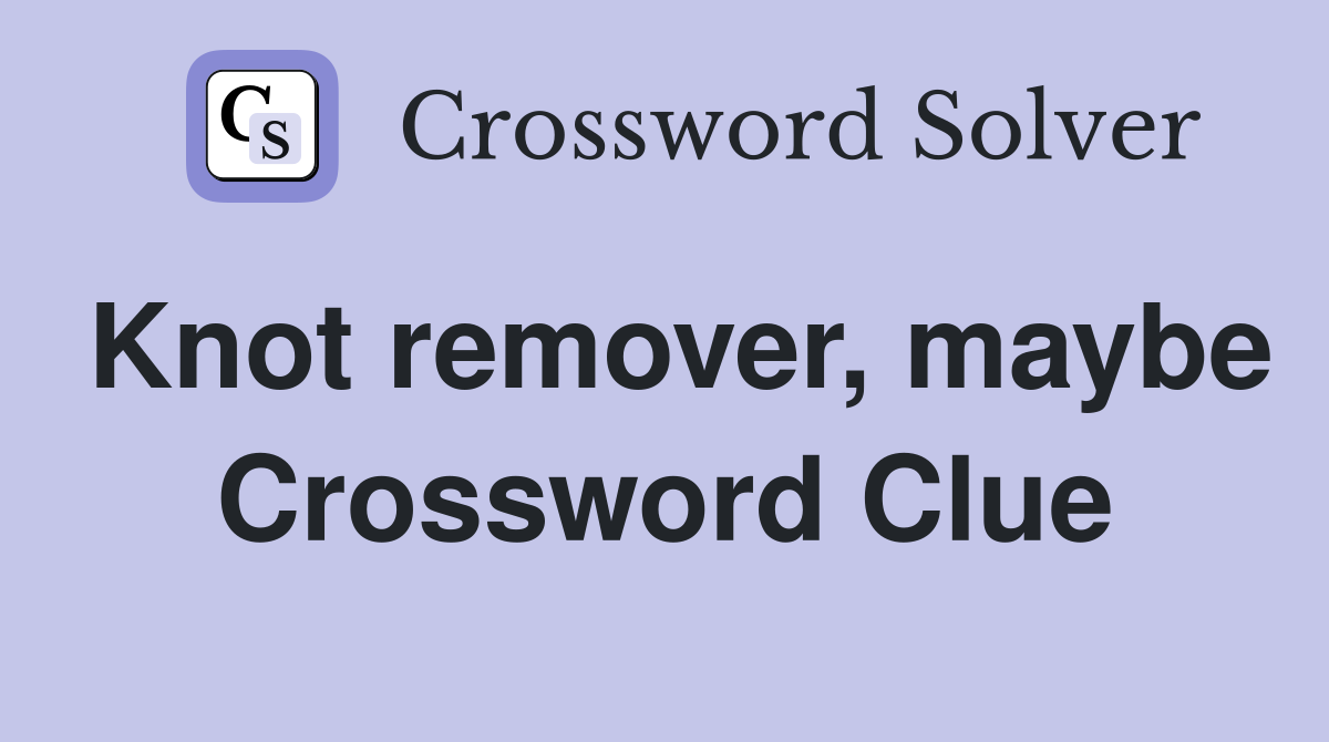 Knot remover, maybe Crossword Clue