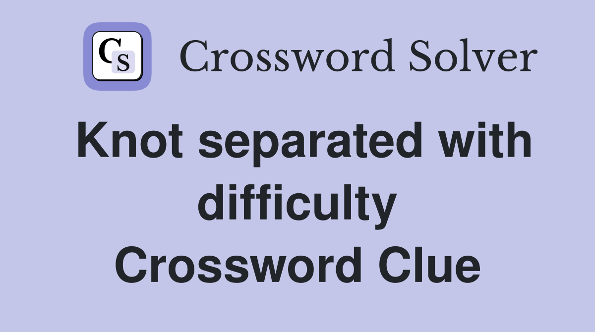 Knot separated with difficulty Crossword Clue