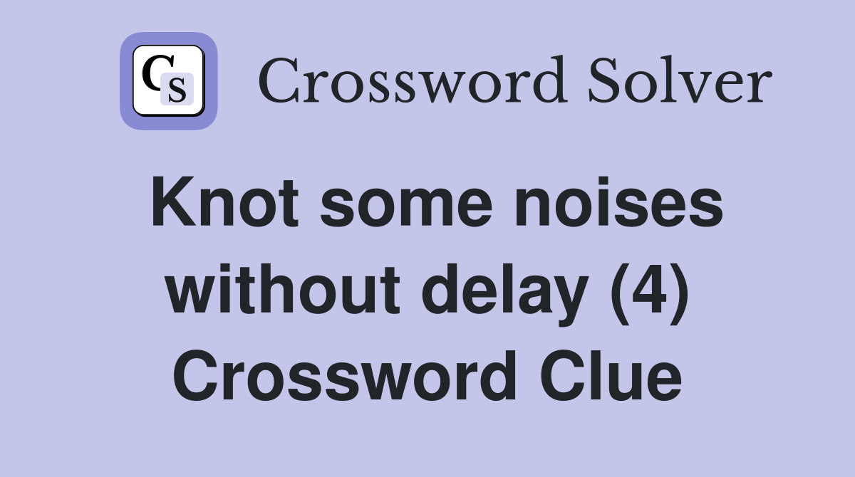Knot some noises without delay (4) Crossword Clue