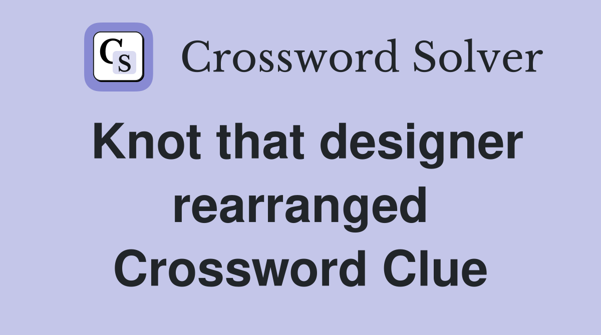 Knot that designer rearranged Crossword Clue