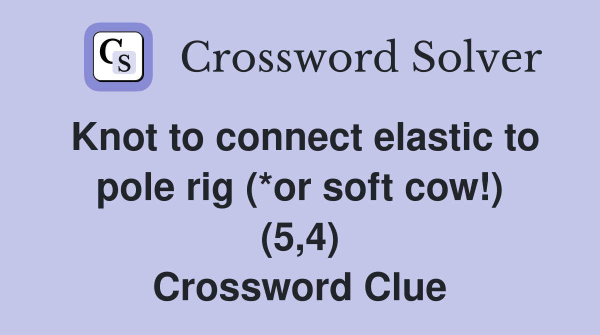 Knot to connect elastic to pole rig (*or soft cow!) (5,4) Crossword Clue