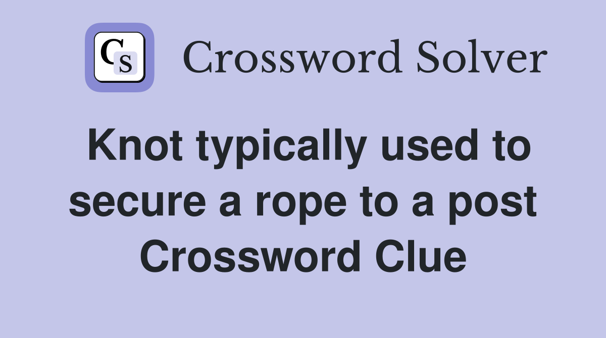 Knot typically used to secure a rope to a post Crossword Clue