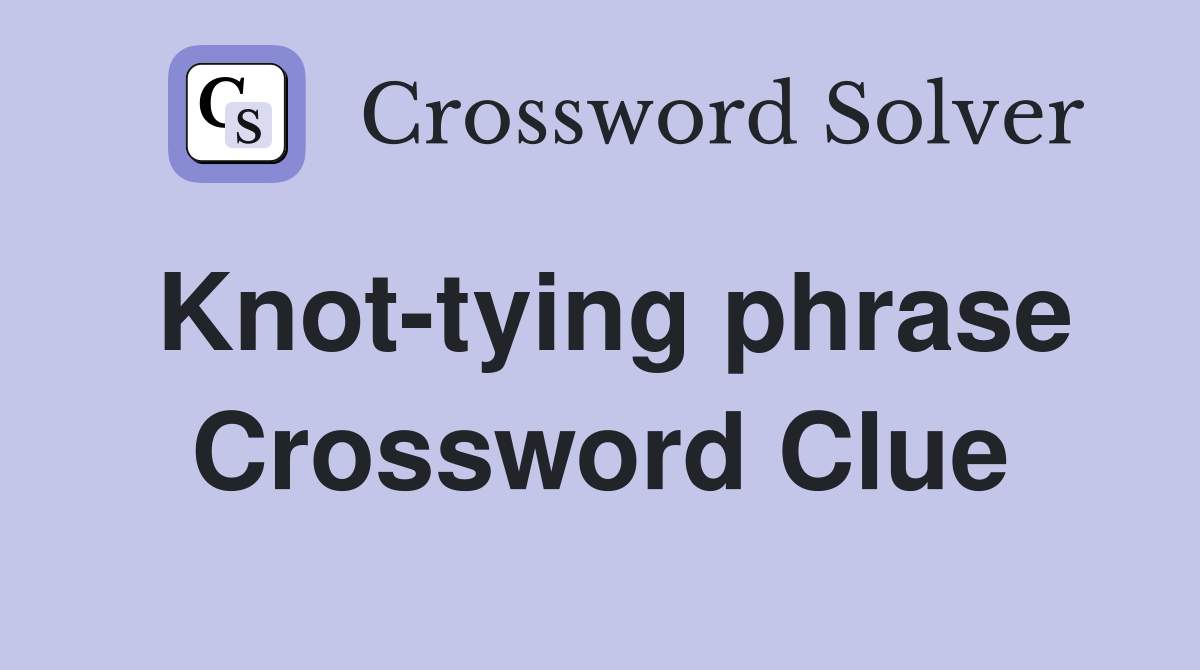 Knot-tying phrase Crossword Clue