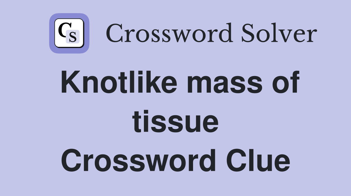 Knotlike mass of tissue Crossword Clue