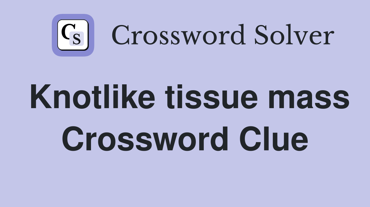 Knotlike tissue mass Crossword Clue