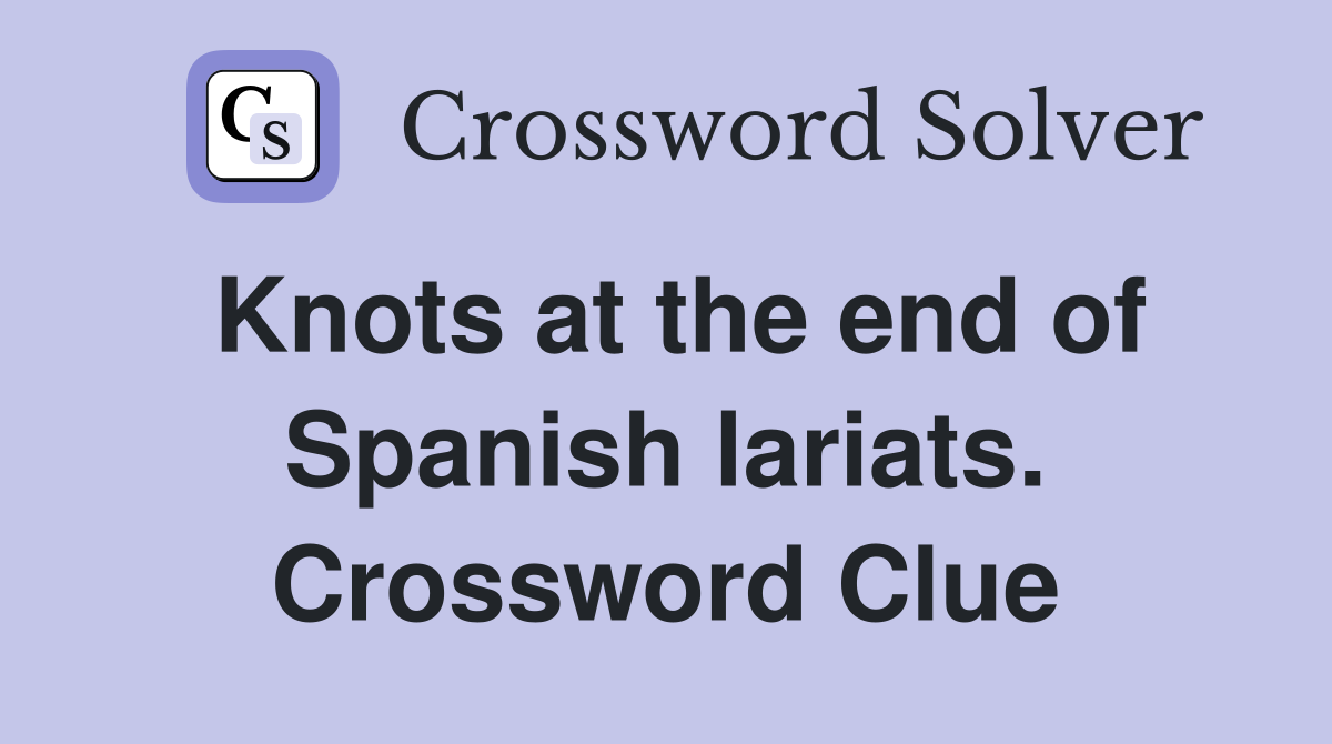 Knots at the end of Spanish lariats. Crossword Clue