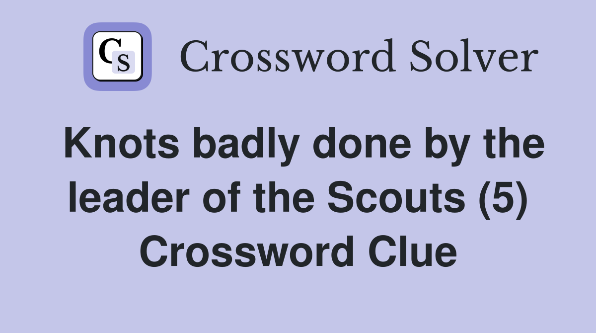 Knots badly done by the leader of the Scouts (5) Crossword Clue
