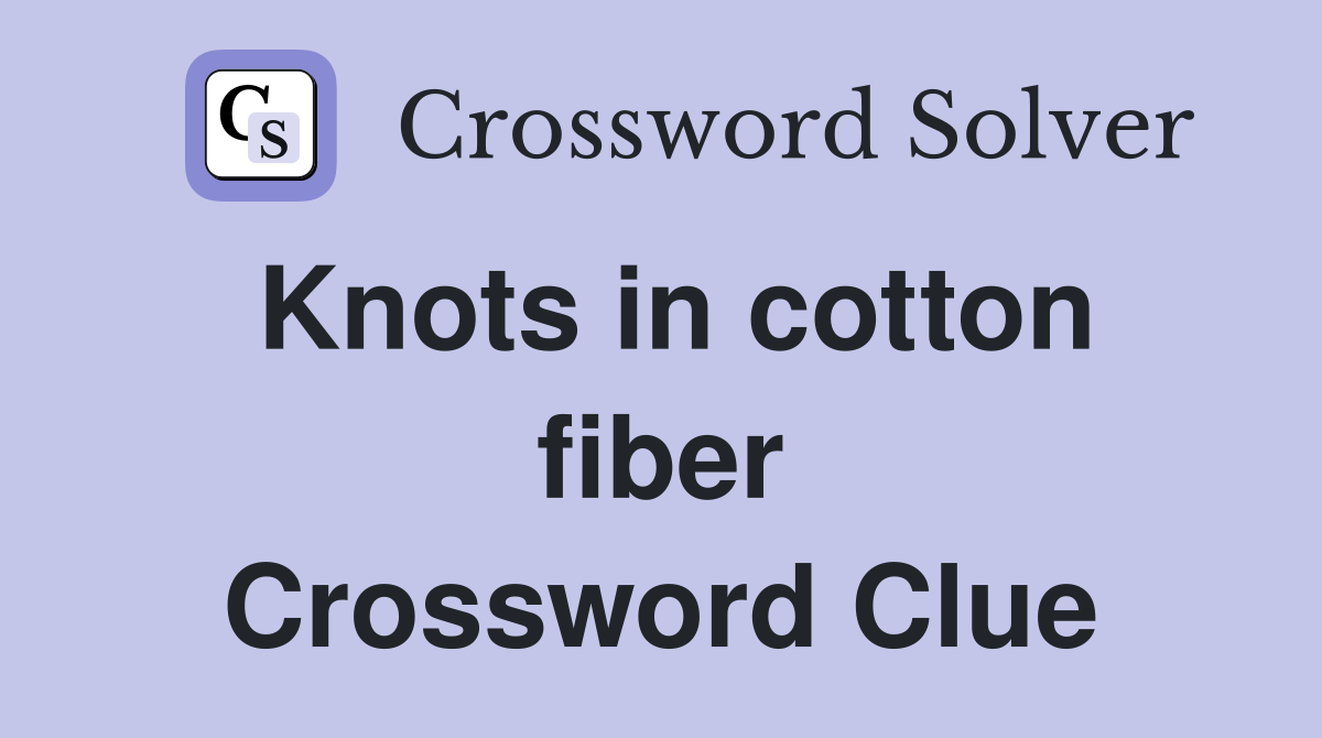 Knots in cotton fiber Crossword Clue