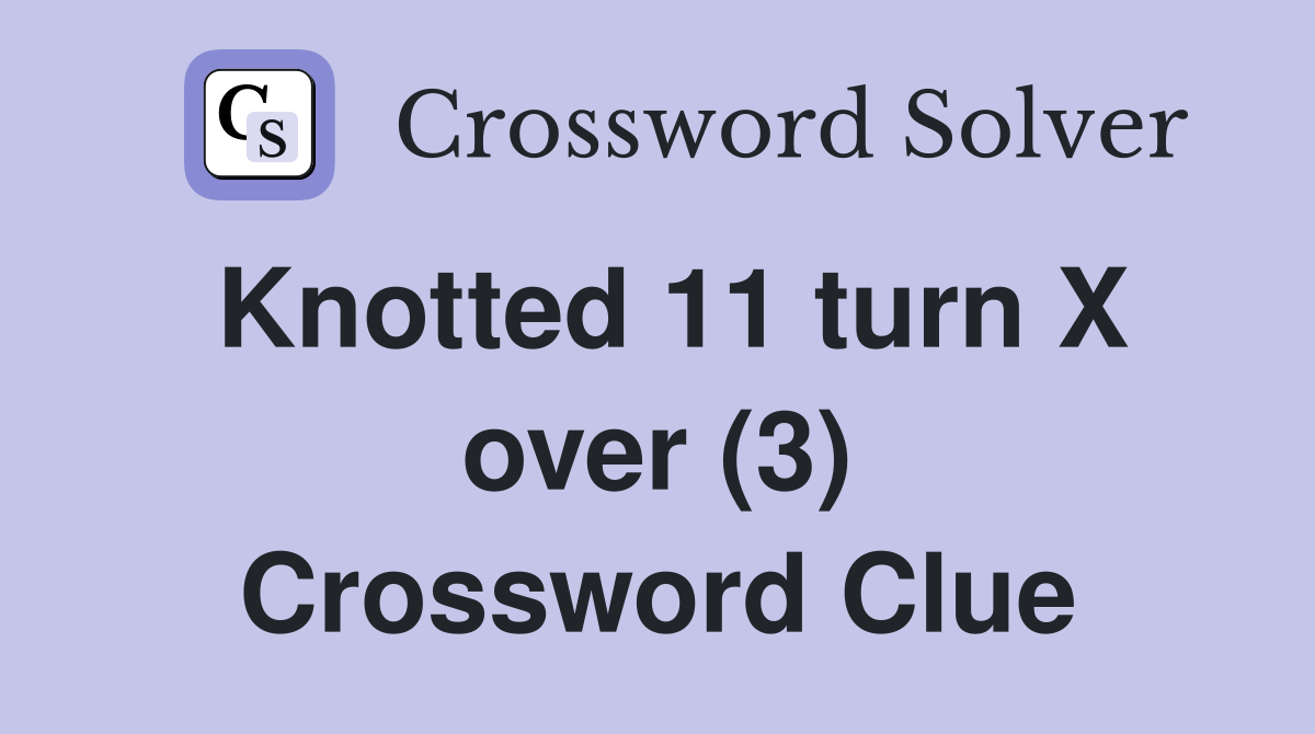 Knotted 11 turn X over (3) Crossword Clue