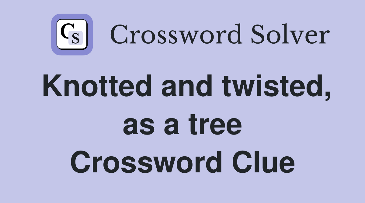 Knotted and twisted, as a tree Crossword Clue