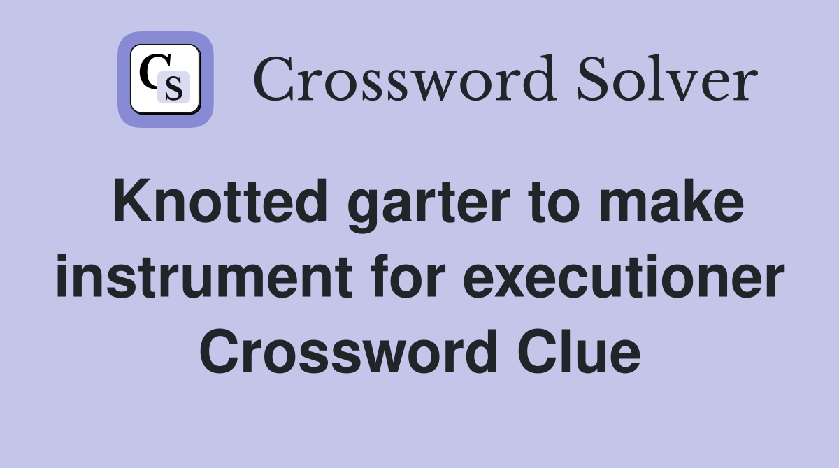 Knotted garter to make instrument for executioner Crossword Clue