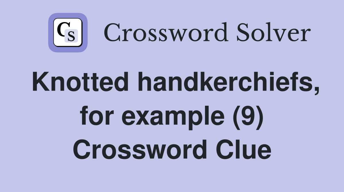 Knotted handkerchiefs, for example (9) Crossword Clue