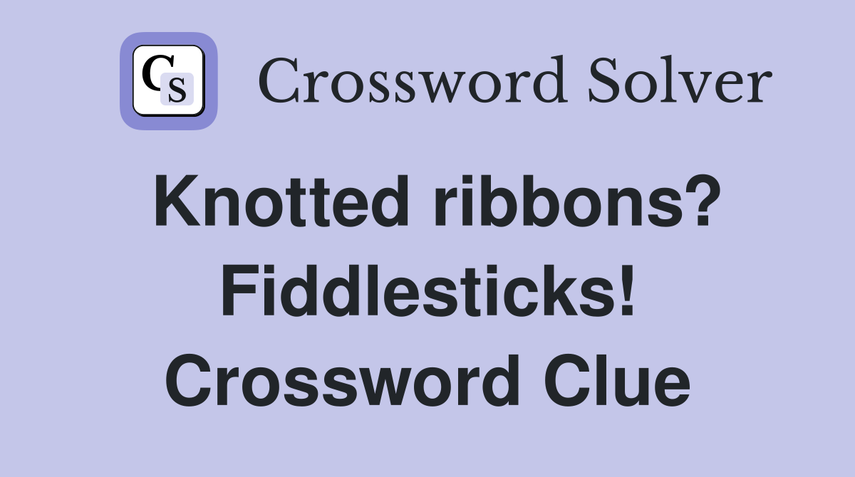 Knotted ribbons? Fiddlesticks! Crossword Clue