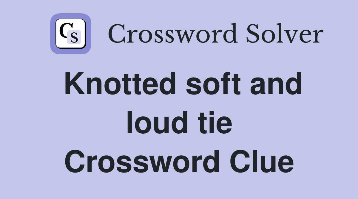 Knotted soft and loud tie Crossword Clue