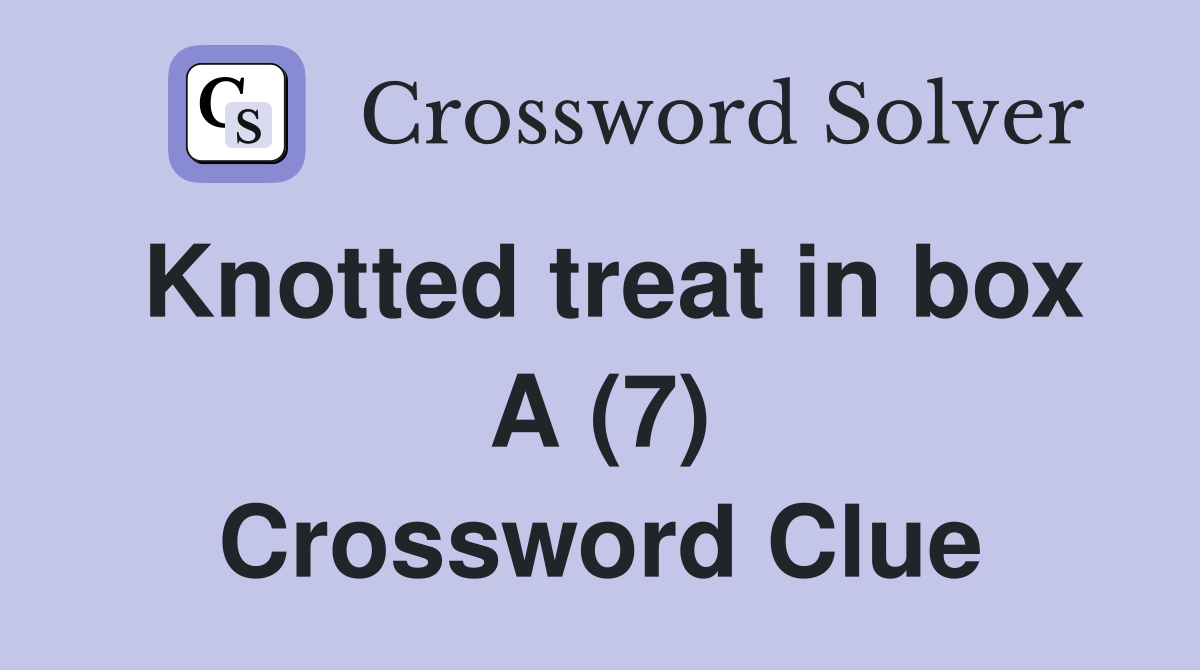 Knotted treat in box A (7) Crossword Clue