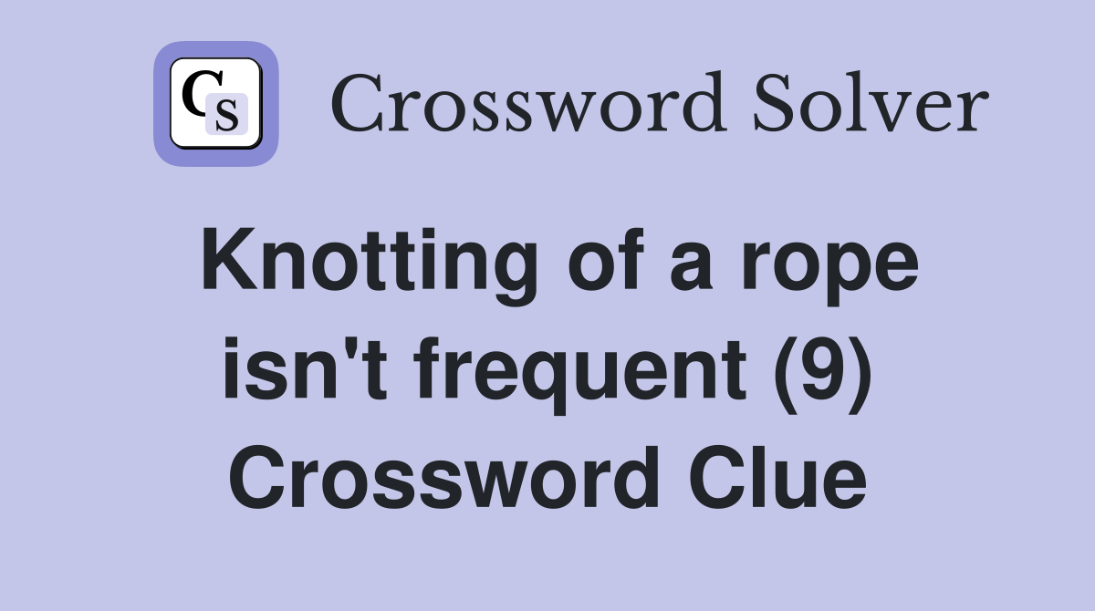 Knotting of a rope isn't frequent (9) Crossword Clue